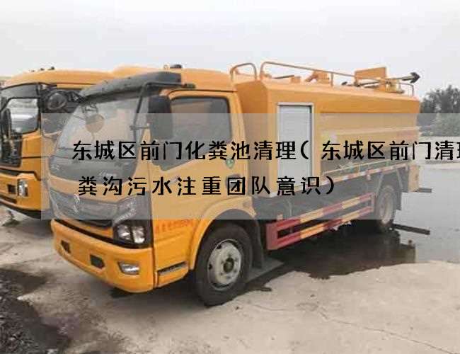 东城区前门化粪池清理(东城区前门清理化粪沟污水注重团队意识)