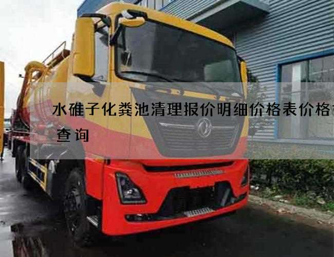 水碓子化粪池清理报价明细价格表价格如何查询 水碓子化粪池清理报价明细价格表价格如何查询