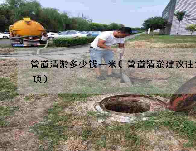管道清淤多少钱一米(管道清淤建议注意事项)