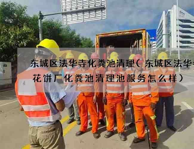 东城区法华寺化粪池清理(东城区法华寺鲜花饼厂化粪池清理池服务怎么样)