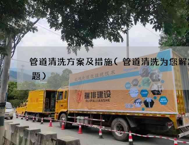 管道清洗方案及措施(管道清洗为您解决难题)