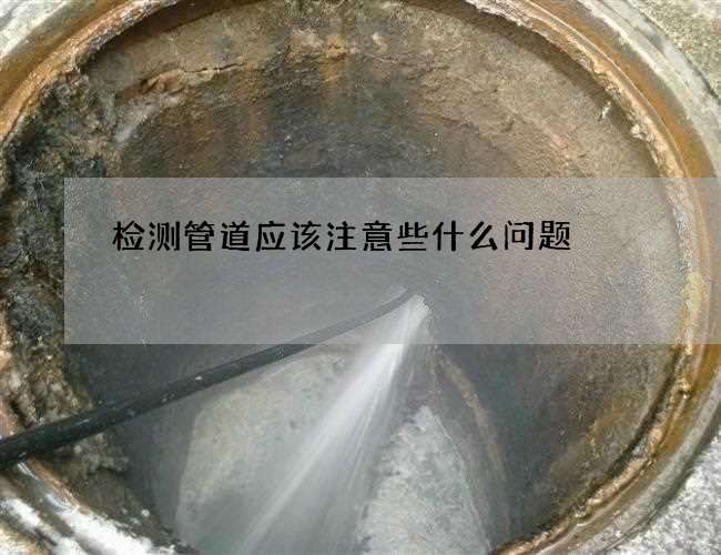 检测管道应该注意些什么问题