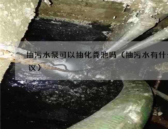 抽污水泵可以抽化粪池吗（抽污水有什么建议)