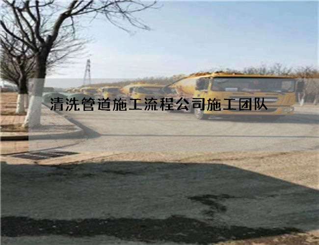 清洗管道施工流程公司施工团队