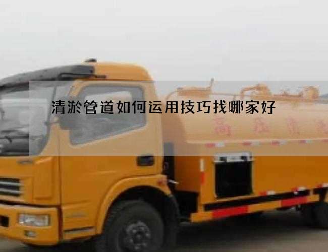 清淤管道如何运用技巧找哪家好