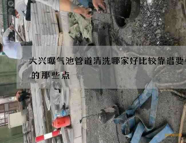 大兴曝气池管道清洗哪家好比较靠谱要慎重的那些点 大兴曝气池管道清洗哪家好比较靠谱要慎重的那些点