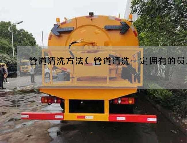 管道清洗方法(管道清洗一定拥有的员工) 管道清洗方法(管道清洗一定拥有的员工)