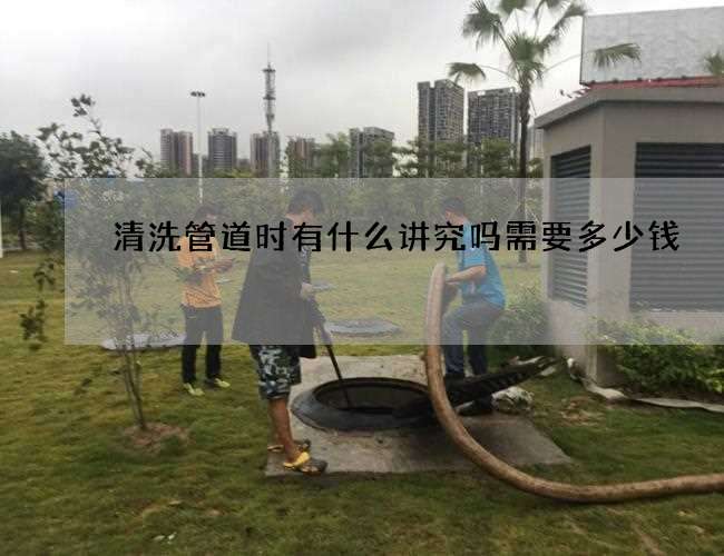 清洗管道时有什么讲究吗需要多少钱 清洗管道时有什么讲究吗需要多少钱