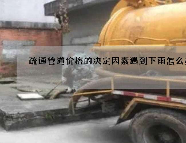 疏通管道价格的决定因素遇到下雨怎么办 疏通管道价格的决定因素遇到下雨怎么办