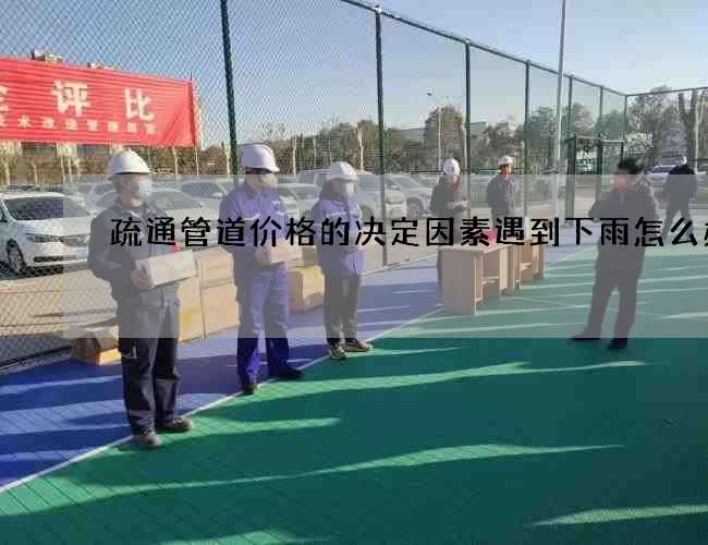 疏通管道价格的决定因素遇到下雨怎么办 疏通管道价格的决定因素遇到下雨怎么办