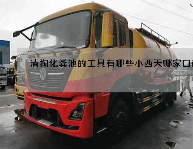 清掏化粪池的工具有哪些小西天哪家口碑