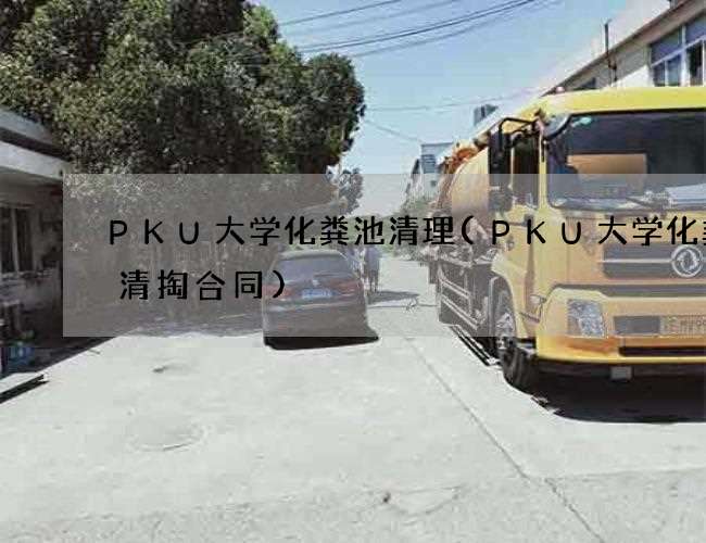 PKU大学化粪池清理(PKU大学化粪池清掏合同)