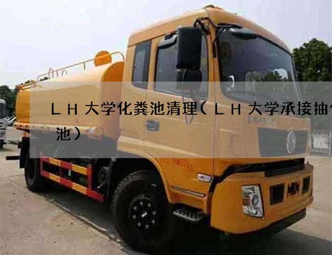 LH大学化粪池清理(LH大学承接抽化粪池)
