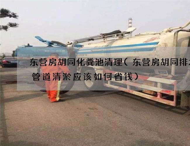 东营房胡同化粪池清理(东营房胡同排水井管道清淤应该如何省钱) 东营房胡同化粪池清理(东营房胡同排水井管道清淤应该如何省钱)