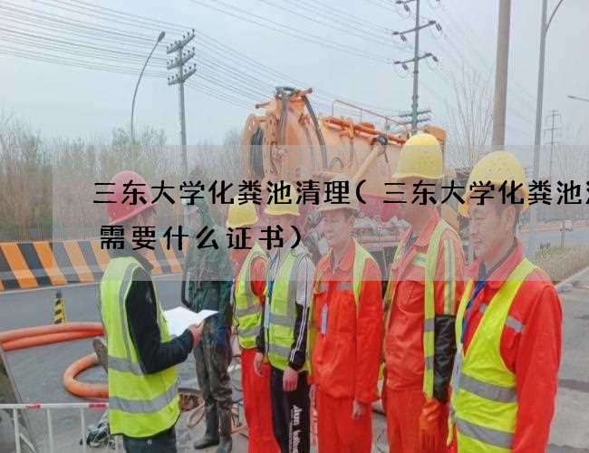 三东大学化粪池清理(三东大学化粪池清掏需要什么证书)