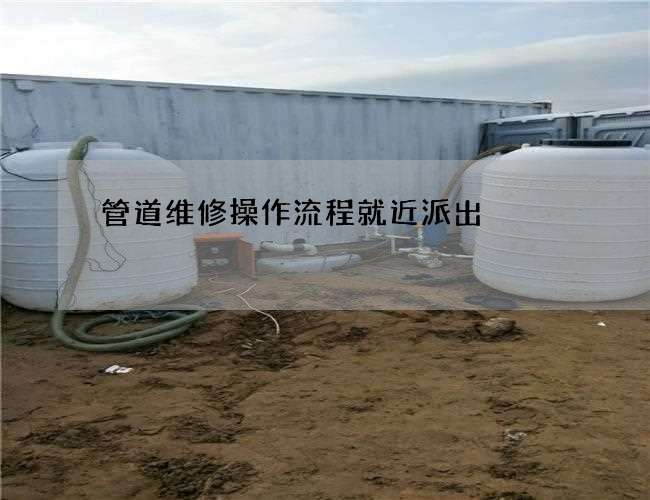 管道维修操作流程就近派出 管道维修操作流程就近派出