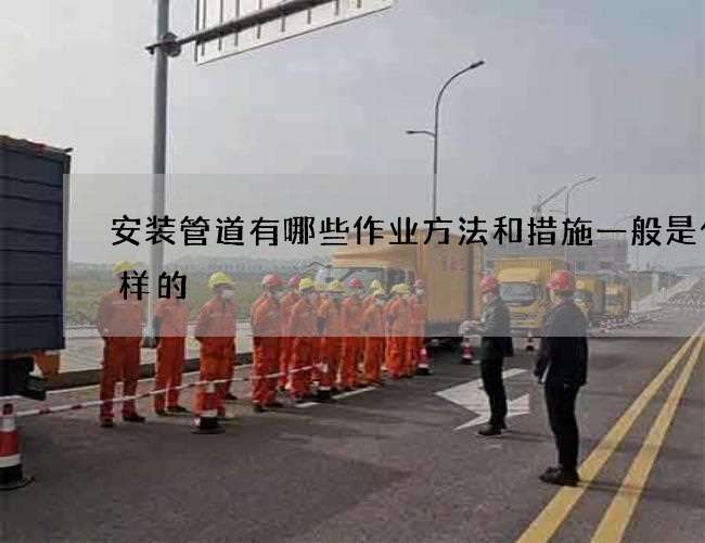 安装管道有哪些作业方法和措施一般是什么样的