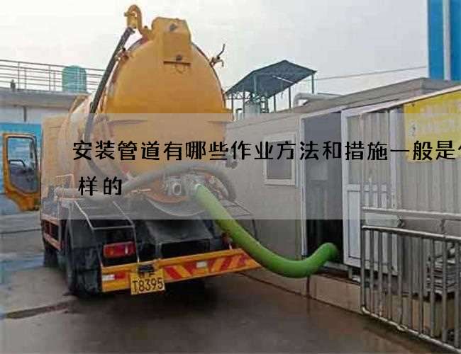 安装管道有哪些作业方法和措施一般是什么样的