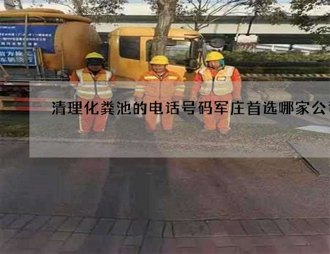 清理化粪池的电话号码军庄首选哪家公司好