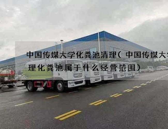 中国传媒大学化粪池清理(中国传媒大学清理化粪池属于什么经营范围) 中国传媒大学化粪池清理(中国传媒大学清理化粪池属于什么经营范围)