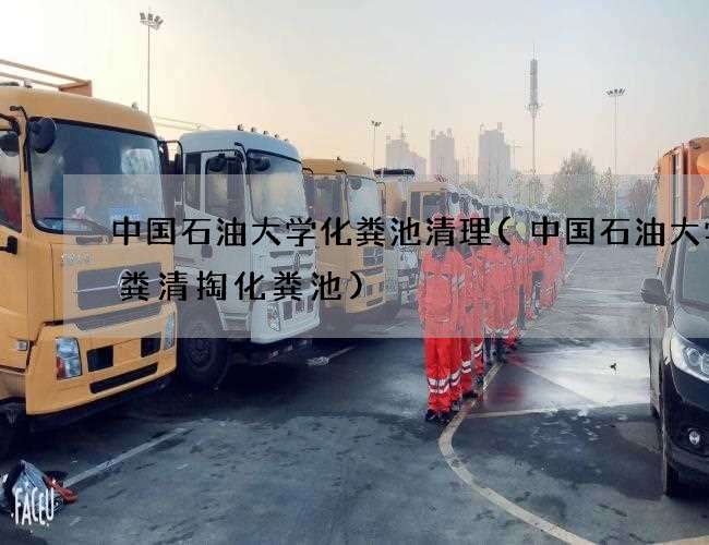 中国石油大学化粪池清理(中国石油大学抽粪清掏化粪池)