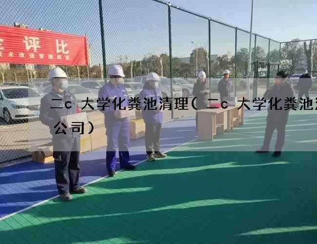 二c大学化粪池清理(二c大学化粪池清掏公司)
