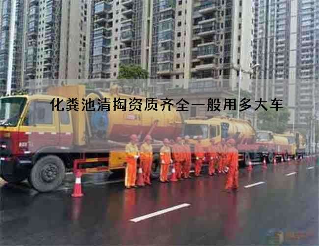 化粪池清掏资质齐全一般用多大车 化粪池清掏资质齐全一般用多大车