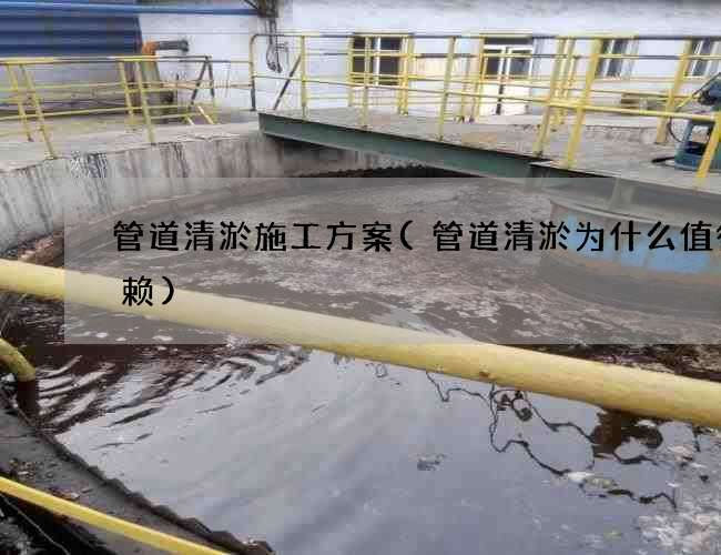 管道清淤施工方案(管道清淤为什么值得信赖) 管道清淤施工方案(管道清淤为什么值得信赖)