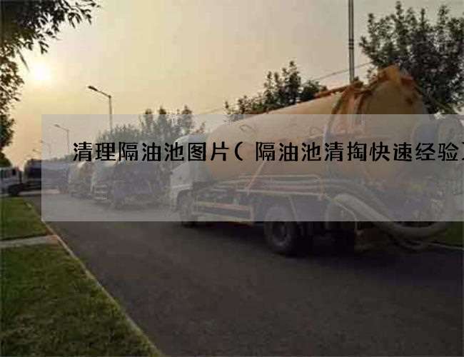 清理隔油池图片(隔油池清掏快速经验) 清理隔油池图片(隔油池清掏快速经验)