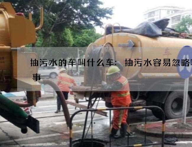 抽污水的车叫什么车:抽污水容易忽略哪些事