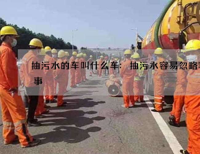 抽污水的车叫什么车:抽污水容易忽略哪些事