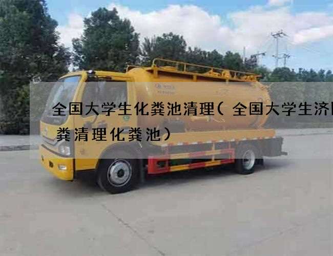 全国大学生化粪池清理(全国大学生济阳抽粪清理化粪池) 全国大学生化粪池清理(全国大学生济阳抽粪清理化粪池)