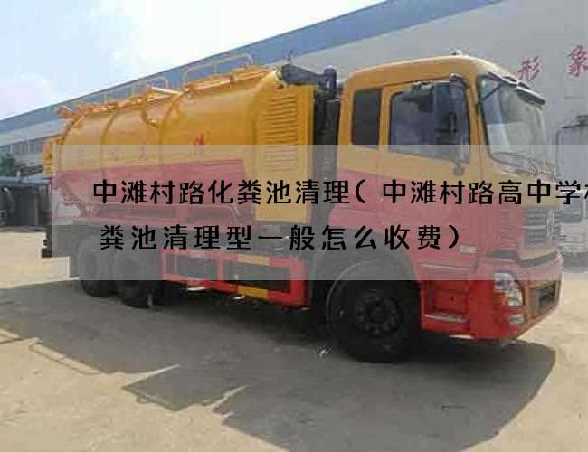 中滩村路化粪池清理(中滩村路高中学校化粪池清理型一般怎么收费)
