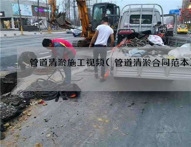 管道清淤施工视频(管道清淤合同范本)