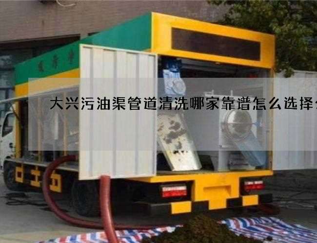 大兴污油渠管道清洗哪家靠谱怎么选择公司