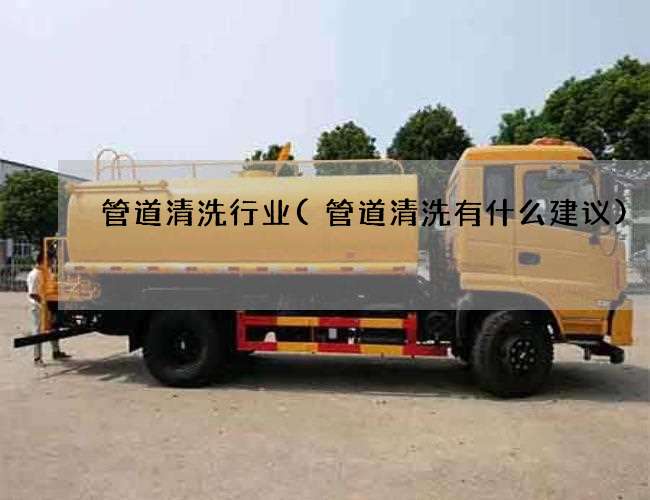 管道清洗行业(管道清洗有什么建议) 管道清洗行业(管道清洗有什么建议)