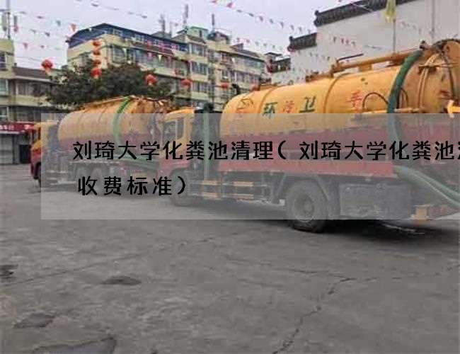 刘琦大学化粪池清理(刘琦大学化粪池清掏收费标准)