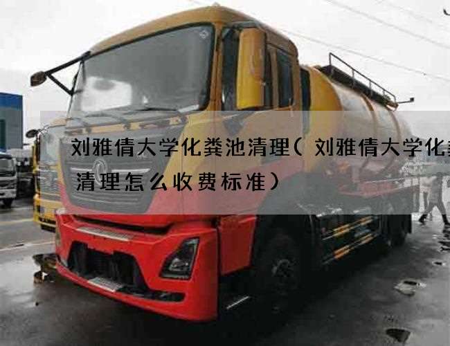 刘雅倩大学化粪池清理(刘雅倩大学化粪池清理怎么收费标准)