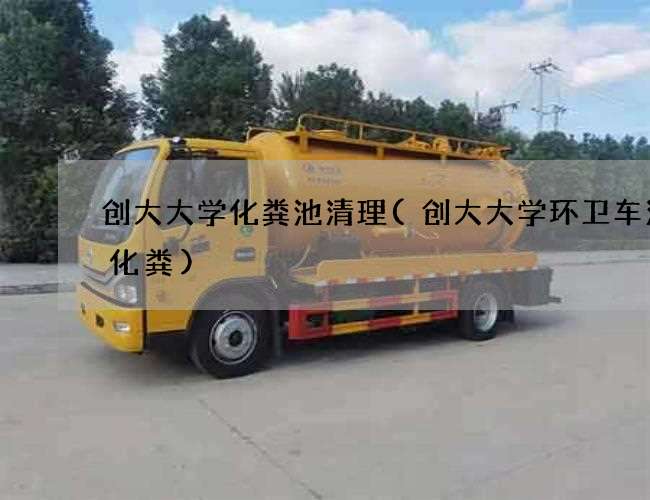 创大大学化粪池清理(创大大学环卫车清理化粪)