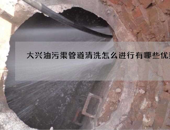 大兴油污渠管道清洗怎么进行有哪些优势呢