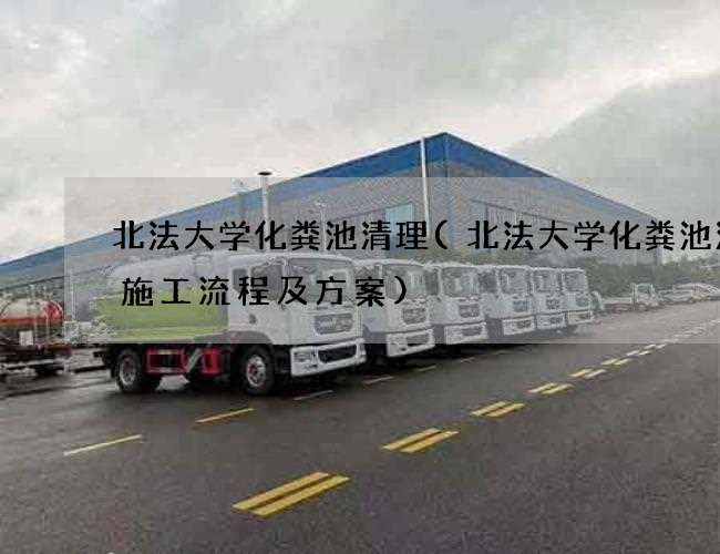 北法大学化粪池清理(北法大学化粪池清掏施工流程及方案) 北法大学化粪池清理(北法大学化粪池清掏施工流程及方案)