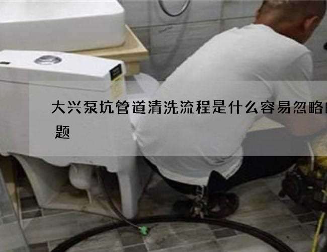 大兴泵坑管道清洗流程是什么容易忽略的问题