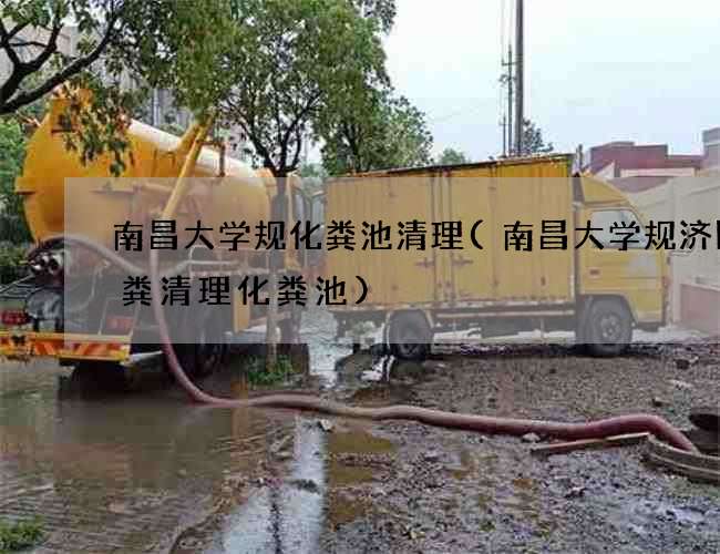 南昌大学规化粪池清理(南昌大学规济阳抽粪清理化粪池)