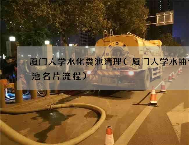 厦门大学水化粪池清理(厦门大学水抽化粪池名片流程)