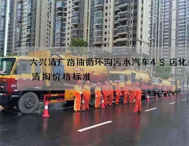 大兴清广路抽循环沟污水汽车4S店化粪池清掏价格标准