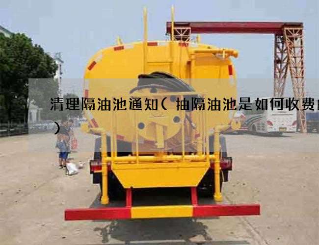 清理隔油池通知(抽隔油池是如何收费的呢) 清理隔油池通知(抽隔油池是如何收费的呢)
