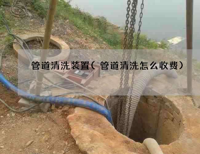 管道清洗装置(管道清洗怎么收费) 管道清洗装置(管道清洗怎么收费)