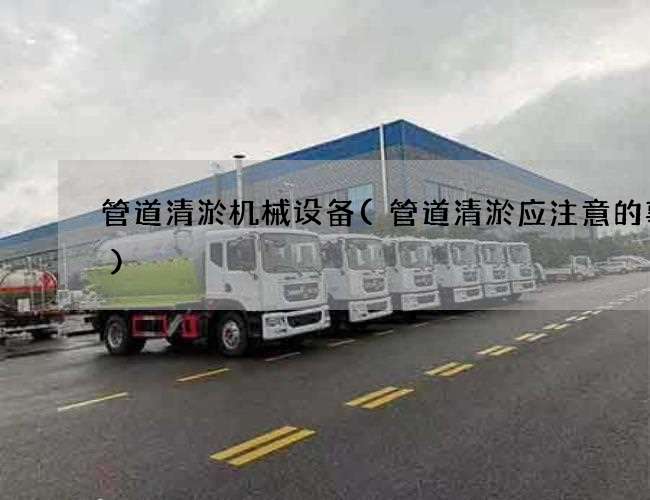 管道清淤机械设备(管道清淤应注意的事项) 管道清淤机械设备(管道清淤应注意的事项)