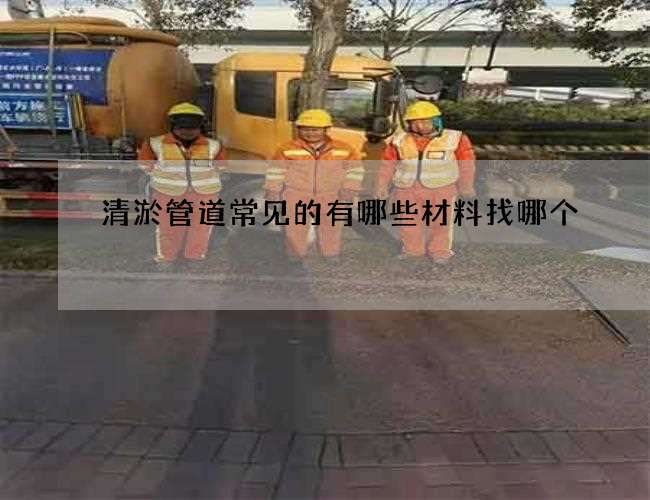清淤管道常见的有哪些材料找哪个 清淤管道常见的有哪些材料找哪个