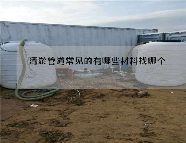清淤管道常见的有哪些材料找哪个 清淤管道常见的有哪些材料找哪个